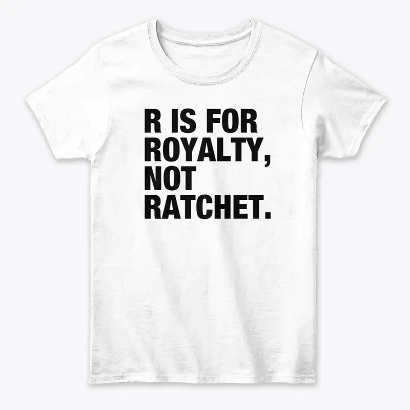 R IS FOR ROYALTY, NOT RATCHET